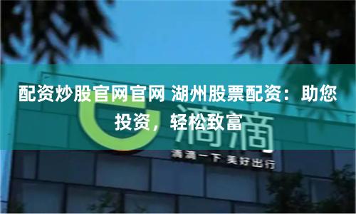 配資炒股官網官網 湖州股票配資：助您投資，輕松致富